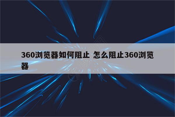 360浏览器如何阻止 怎么阻止360浏览器