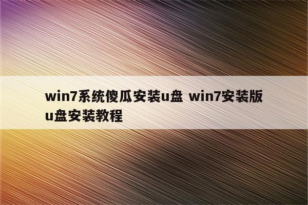 win7系统傻瓜安装u盘 win7安装版u盘安装教程