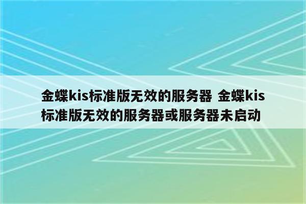 金蝶kis标准版无效的服务器 金蝶kis标准版无效的服务器或服务器未启动