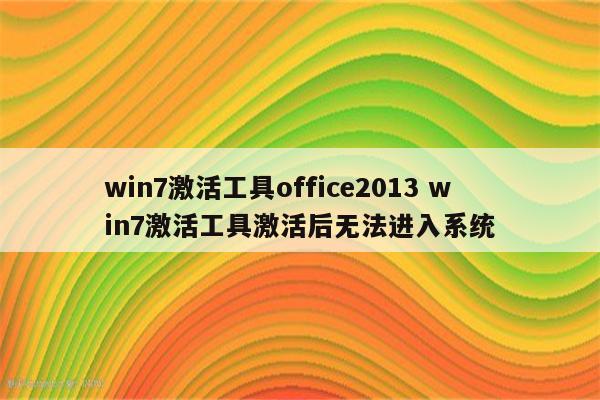 win7激活工具office2013 win7激活工具激活后无法进入系统