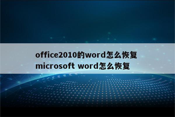 office2010的word怎么恢复 microsoft word怎么恢复