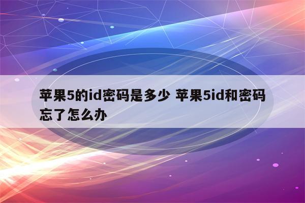 苹果5的id密码是多少 苹果5id和密码忘了怎么办