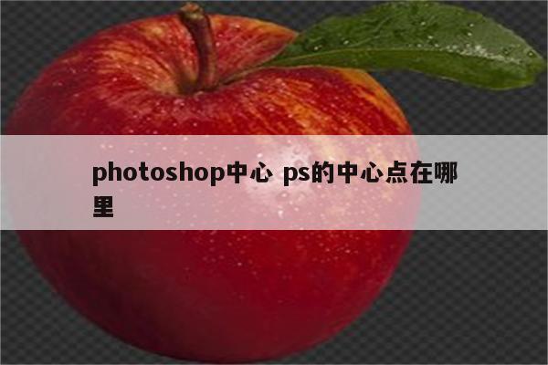 photoshop中心 ps的中心点在哪里