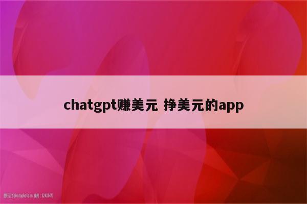chatgpt赚美元 挣美元的app