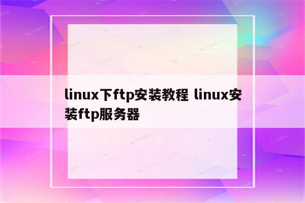 linux下ftp安装教程 linux安装ftp服务器
