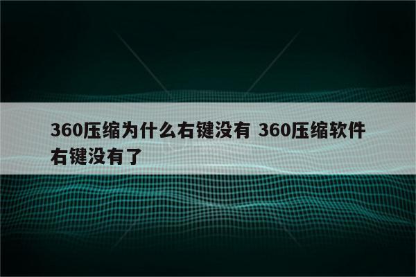 360压缩为什么右键没有 360压缩软件右键没有了