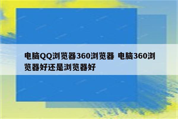电脑QQ浏览器360浏览器 电脑360浏览器好还是浏览器好
