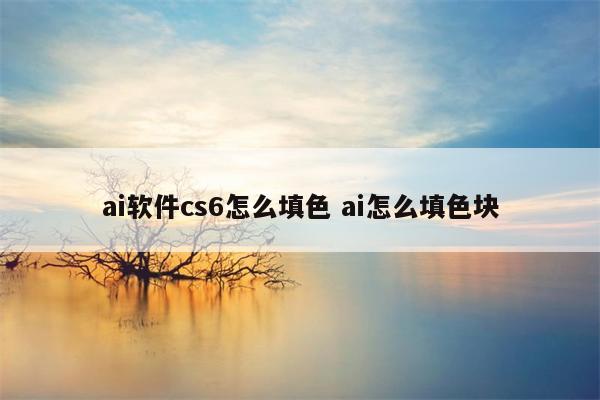 ai软件cs6怎么填色 ai怎么填色块
