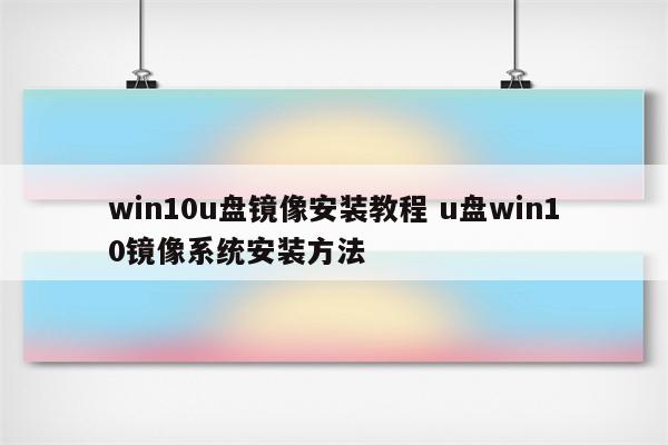 win10u盘镜像安装教程 u盘win10镜像系统安装方法