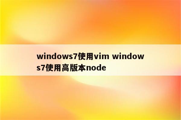 windows7使用vim windows7使用高版本node