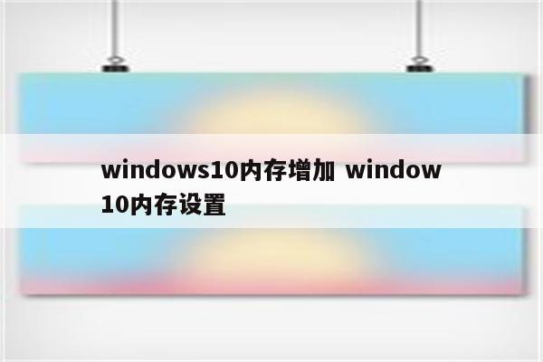 windows10内存增加 window10内存设置