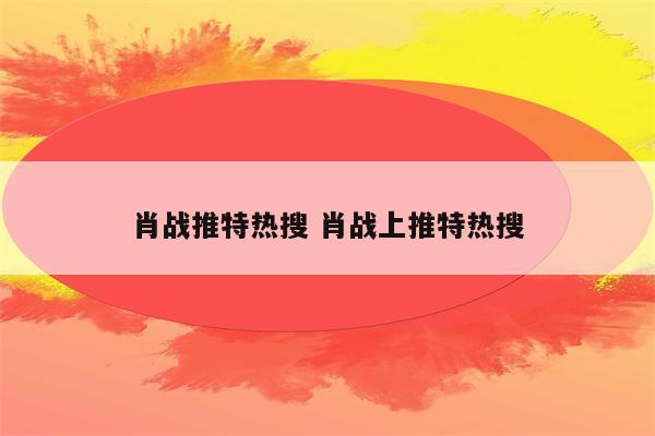 肖战推特热搜 肖战上推特热搜