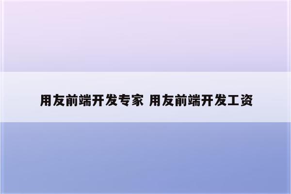 用友前端开发专家 用友前端开发工资