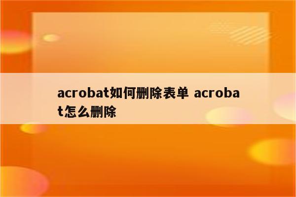 acrobat如何删除表单 acrobat怎么删除