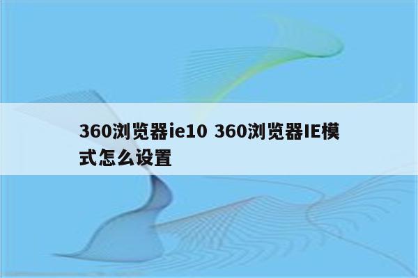 360浏览器ie10 360浏览器IE模式怎么设置