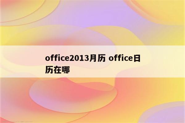 office2013月历 office日历在哪