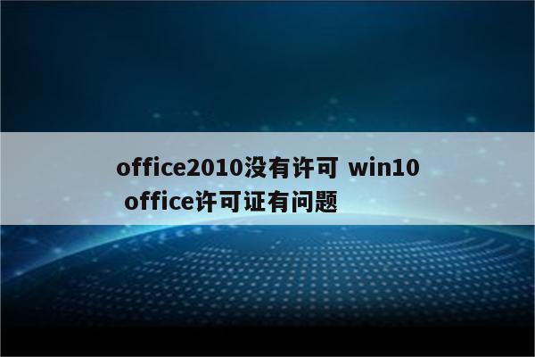 office2010没有许可 win10 office许可证有问题