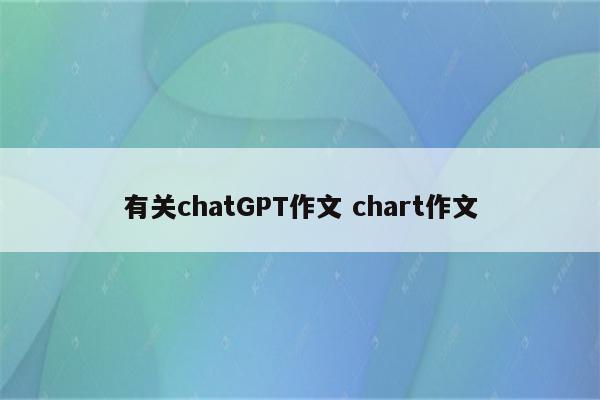 有关chatGPT作文 chart作文