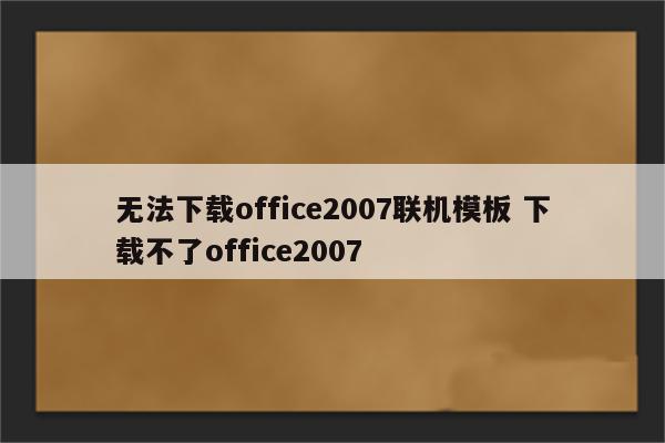 无法下载office2007联机模板 下载不了office2007