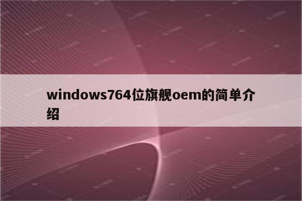 windows764位旗舰oem的简单介绍