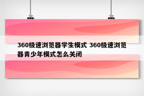 360极速浏览器学生模式 360极速浏览器青少年模式怎么关闭