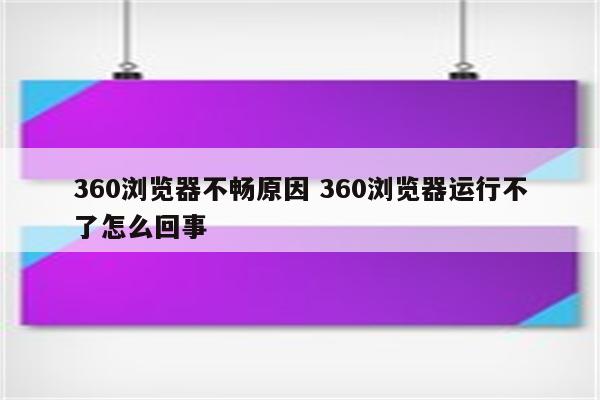 360浏览器不畅原因 360浏览器运行不了怎么回事