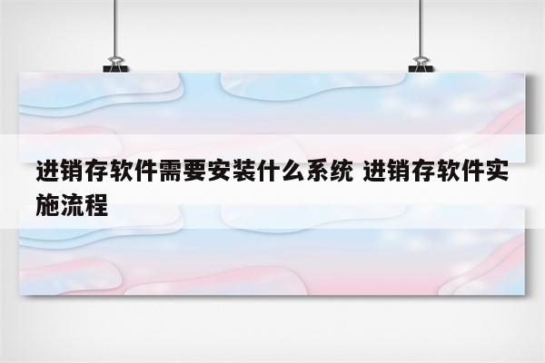 进销存软件需要安装什么系统 进销存软件实施流程