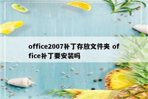 office2007补丁存放文件夹 office补丁要安装吗