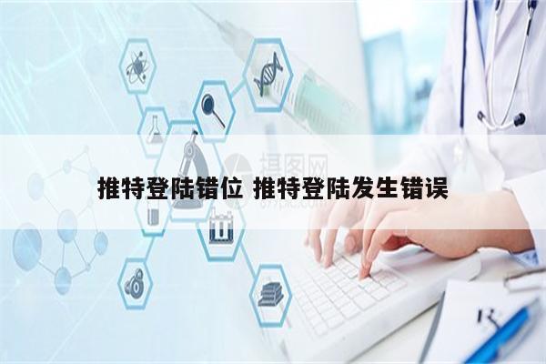 推特登陆错位 推特登陆发生错误