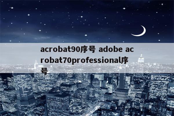 acrobat90序号 adobe acrobat70professional序号