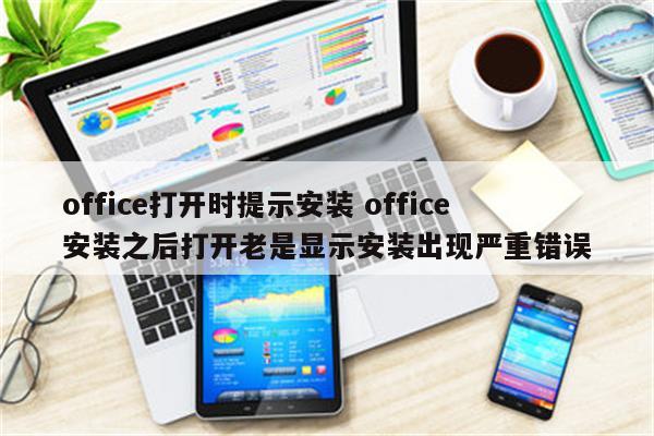 office打开时提示安装 office安装之后打开老是显示安装出现严重错误