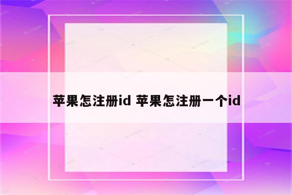 苹果怎注册id 苹果怎注册一个id