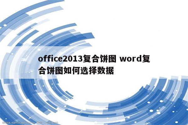 office2013复合饼图 word复合饼图如何选择数据