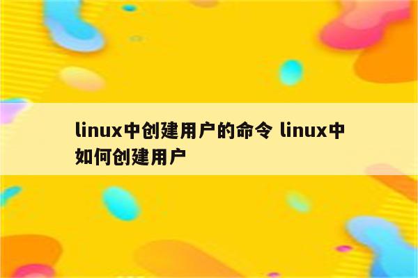 linux中创建用户的命令 linux中如何创建用户