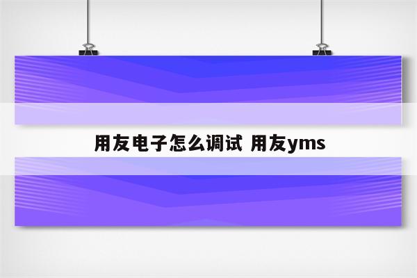 用友电子怎么调试 用友yms
