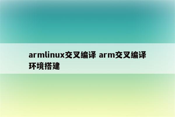 armlinux交叉编译 arm交叉编译环境搭建