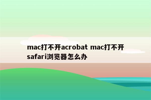 mac打不开acrobat mac打不开safari浏览器怎么办