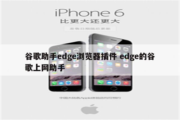 谷歌助手edge浏览器插件 edge的谷歌上网助手