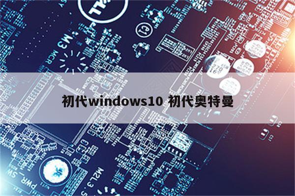 初代windows10 初代奥特曼