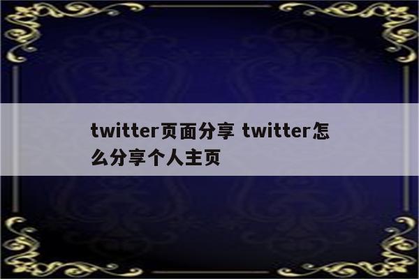 twitter页面分享 twitter怎么分享个人主页