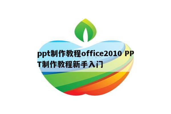 ppt制作教程office2010 PPT制作教程新手入门