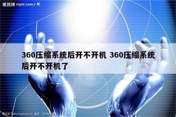 360压缩系统后开不开机 360压缩系统后开不开机了