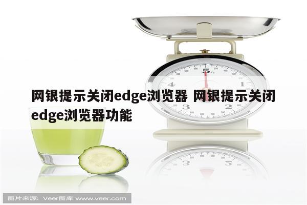 网银提示关闭edge浏览器 网银提示关闭edge浏览器功能