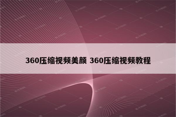 360压缩视频美颜 360压缩视频教程