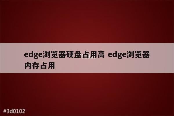 edge浏览器硬盘占用高 edge浏览器内存占用