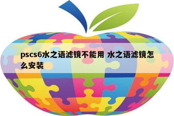 pscs6水之语滤镜不能用 水之语滤镜怎么安装