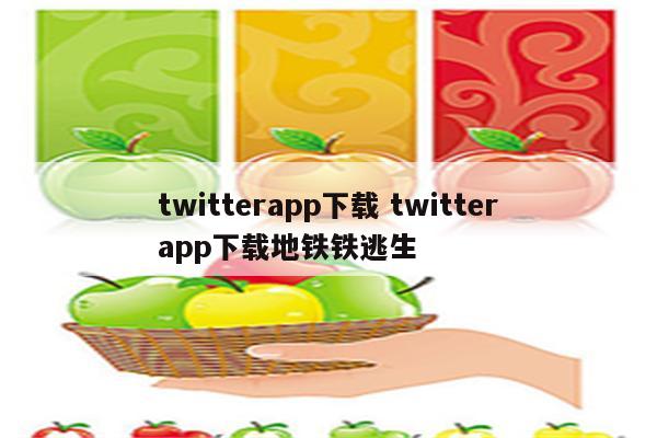 twitterapp下载 twitterapp下载地铁铁逃生