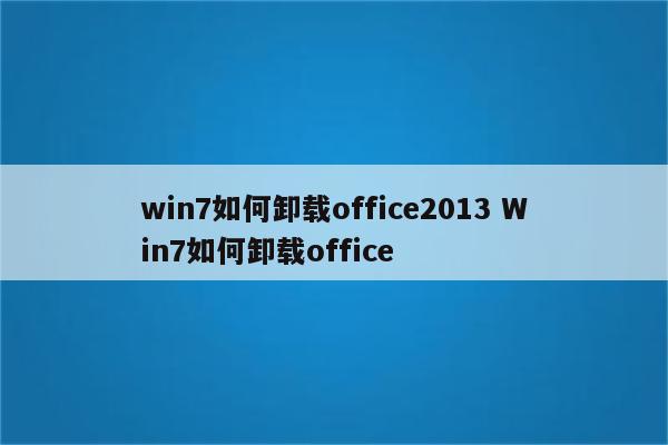 win7如何卸载office2013 Win7如何卸载office