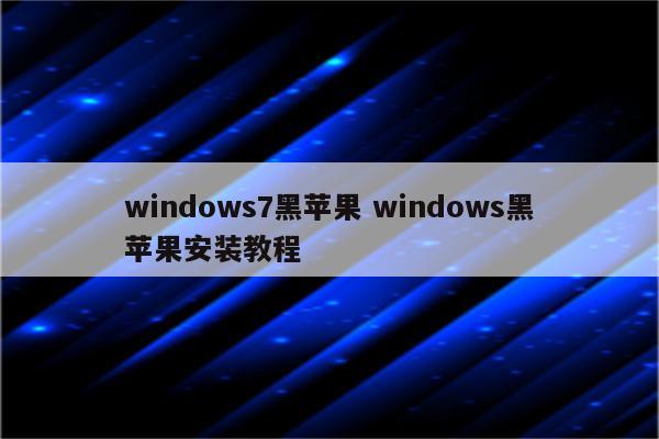 windows7黑苹果 windows黑苹果安装教程