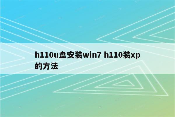 h110u盘安装win7 h110装xp的方法